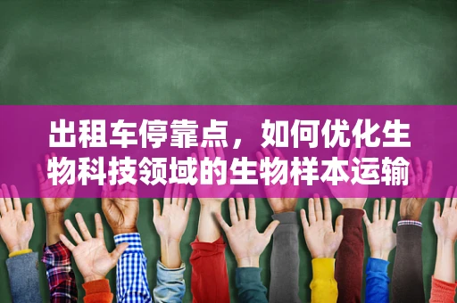 出租车停靠点，如何优化生物科技领域的生物样本运输？