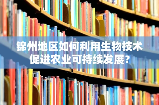 锦州地区如何利用生物技术促进农业可持续发展？