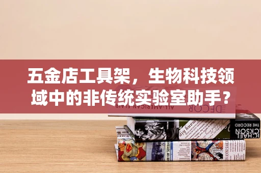 五金店工具架，生物科技领域中的非传统实验室助手？
