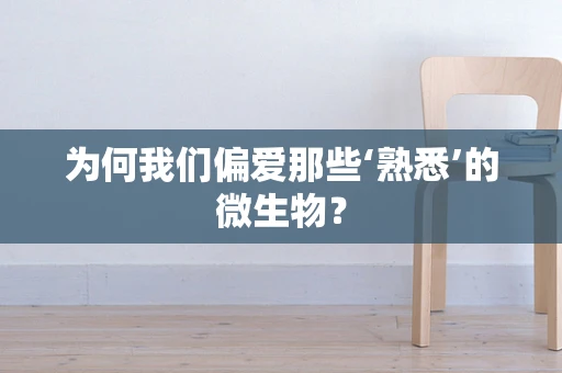 为何我们偏爱那些‘熟悉’的微生物？