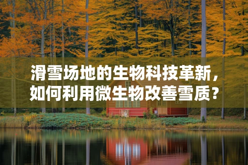 滑雪场地的生物科技革新，如何利用微生物改善雪质？