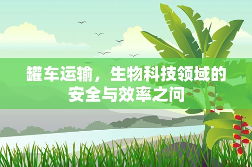 罐车运输，生物科技领域的安全与效率之问