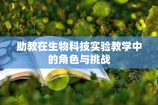 助教在生物科技实验教学中的角色与挑战