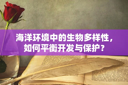 海洋环境中的生物多样性，如何平衡开发与保护？