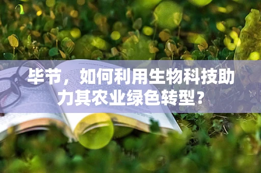 毕节，如何利用生物科技助力其农业绿色转型？