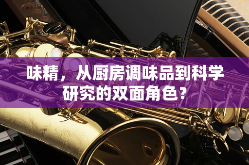 味精，从厨房调味品到科学研究的双面角色？
