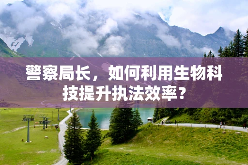 警察局长，如何利用生物科技提升执法效率？