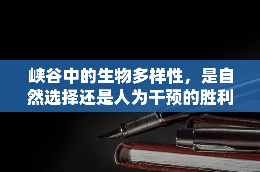 峡谷中的生物多样性，是自然选择还是人为干预的胜利？