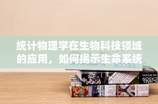 统计物理学在生物科技领域的应用，如何揭示生命系统的隐藏规律？