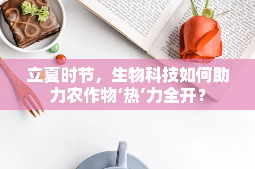 立夏时节，生物科技如何助力农作物‘热’力全开？