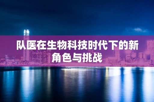 队医在生物科技时代下的新角色与挑战