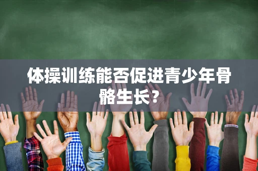 体操训练能否促进青少年骨骼生长？