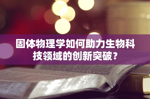 固体物理学如何助力生物科技领域的创新突破？
