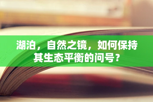 湖泊，自然之镜，如何保持其生态平衡的问号？