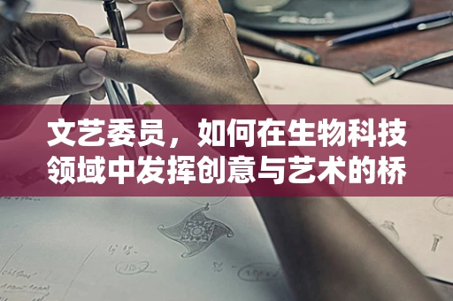 文艺委员，如何在生物科技领域中发挥创意与艺术的桥梁作用？