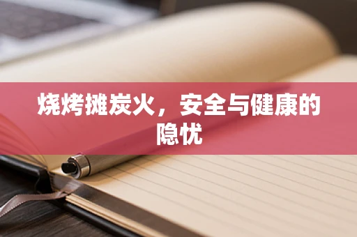 烧烤摊炭火，安全与健康的隐忧