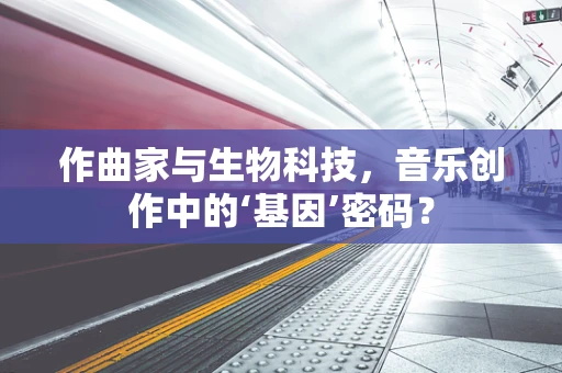 作曲家与生物科技，音乐创作中的‘基因’密码？