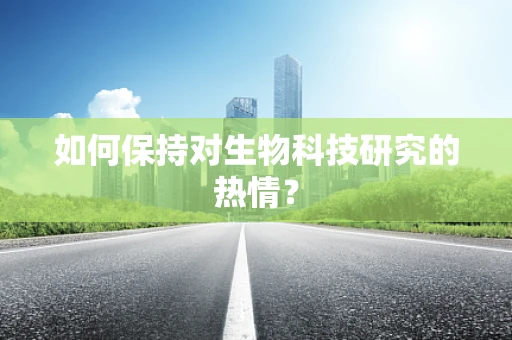 如何保持对生物科技研究的热情？