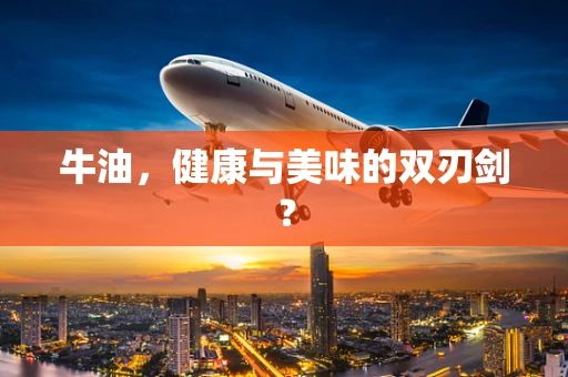 牛油，健康与美味的双刃剑？