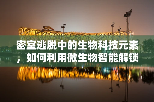 密室逃脱中的生物科技元素，如何利用微生物智能解锁新体验？