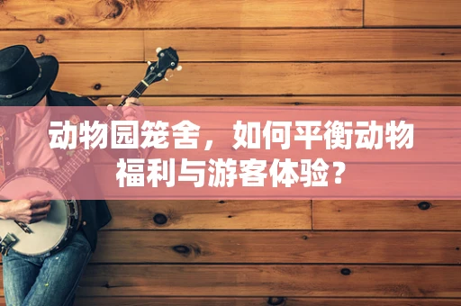动物园笼舍，如何平衡动物福利与游客体验？