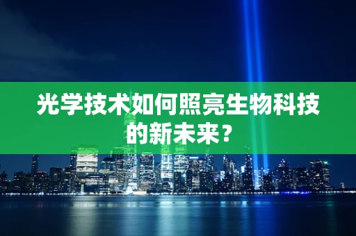 光学技术如何照亮生物科技的新未来？