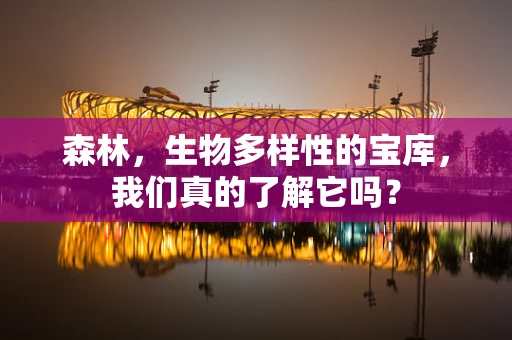 森林，生物多样性的宝库，我们真的了解它吗？