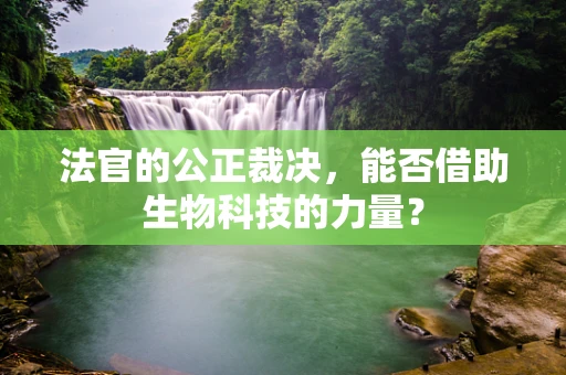 法官的公正裁决，能否借助生物科技的力量？