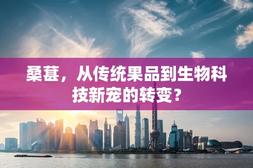 桑葚，从传统果品到生物科技新宠的转变？