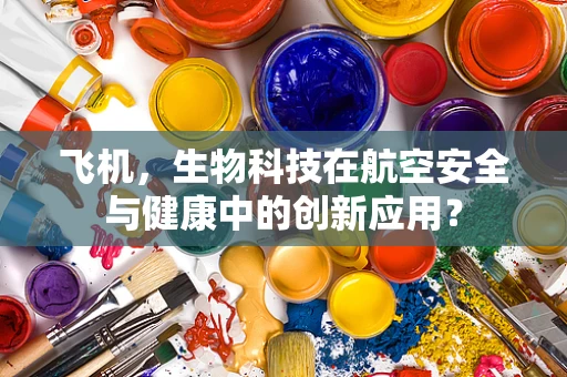 飞机，生物科技在航空安全与健康中的创新应用？