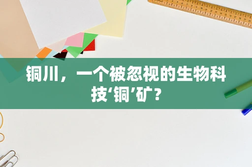 铜川，一个被忽视的生物科技‘铜’矿？