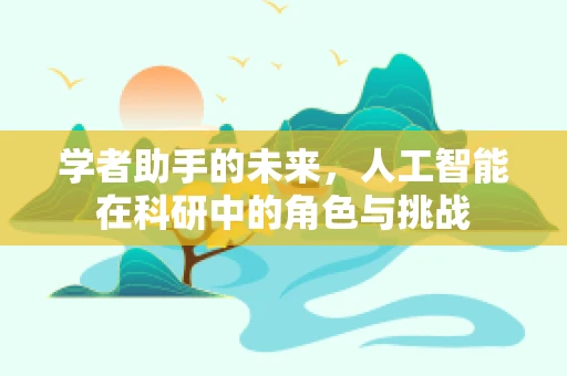 学者助手的未来，人工智能在科研中的角色与挑战