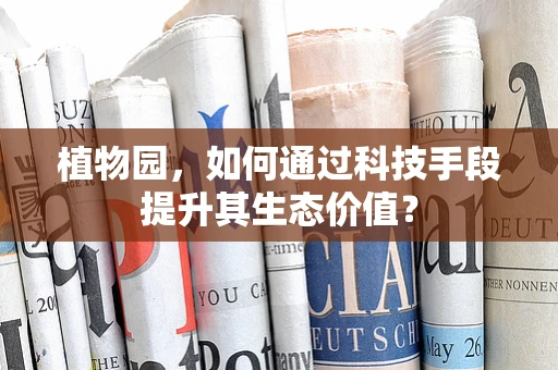 植物园，如何通过科技手段提升其生态价值？