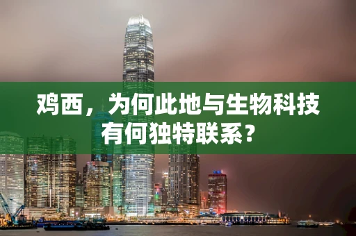 鸡西，为何此地与生物科技有何独特联系？