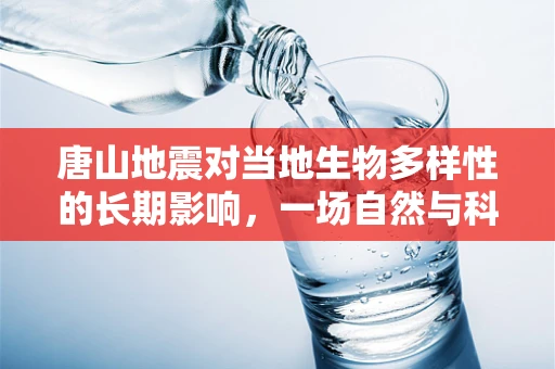 唐山地震对当地生物多样性的长期影响，一场自然与科技的对话