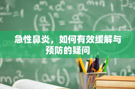 急性鼻炎，如何有效缓解与预防的疑问