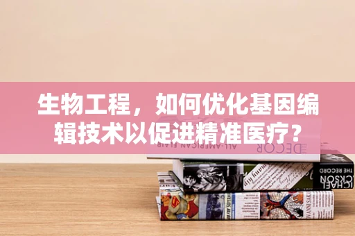 生物工程，如何优化基因编辑技术以促进精准医疗？