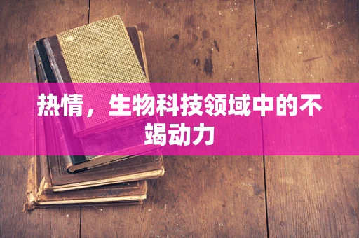 热情，生物科技领域中的不竭动力