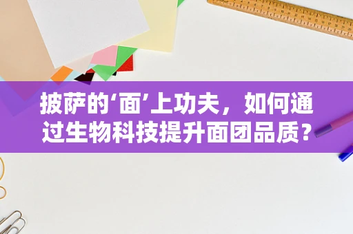 披萨的‘面’上功夫，如何通过生物科技提升面团品质？