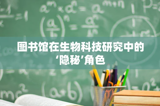 图书馆在生物科技研究中的‘隐秘’角色