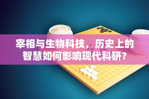 宰相与生物科技，历史上的智慧如何影响现代科研？