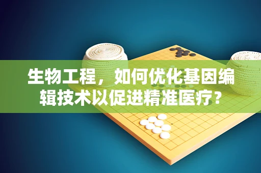生物工程，如何优化基因编辑技术以促进精准医疗？