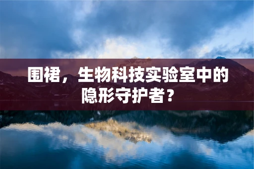 围裙，生物科技实验室中的隐形守护者？