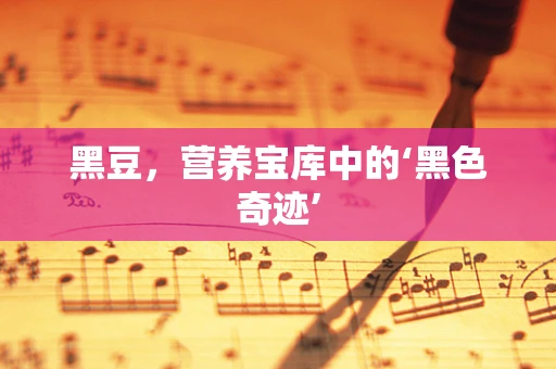 黑豆，营养宝库中的‘黑色奇迹’