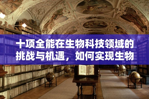 十项全能在生物科技领域的挑战与机遇，如何实现生物技术的全面优化？