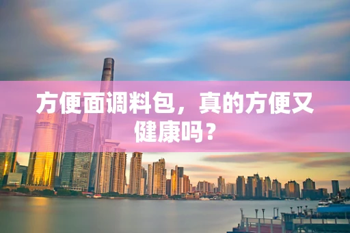 方便面调料包，真的方便又健康吗？