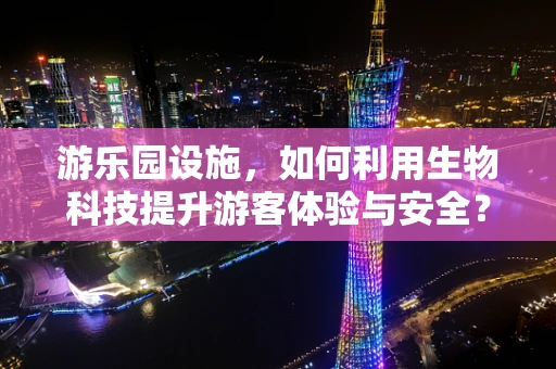 游乐园设施，如何利用生物科技提升游客体验与安全？