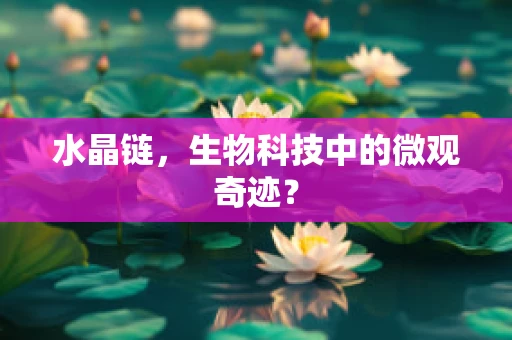 水晶链，生物科技中的微观奇迹？