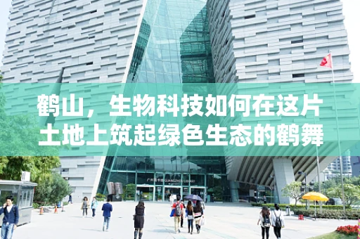 鹤山，生物科技如何在这片土地上筑起绿色生态的鹤舞翩跹？