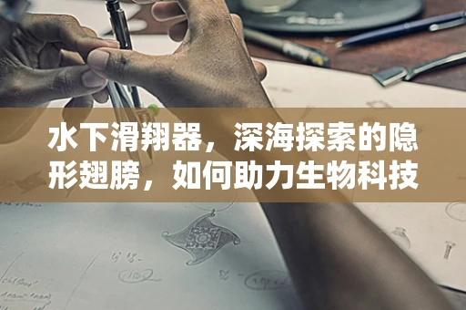 水下滑翔器，深海探索的隐形翅膀，如何助力生物科技研究？